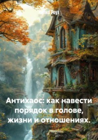 Антихаос: как навести порядок в голове, жизни и отношениях