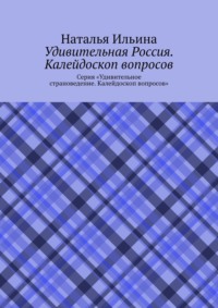 Удивительная Россия. Калейдоскоп вопросов. Серия «Удивительное страноведение. Калейдоскоп вопросов»