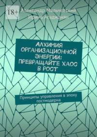 Алхимия организационной энергии: Превращайте хаос в рост. Принципы управления в эпоху постмодерна