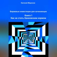 Евгений Юрьевич Миронов. Биржевые инвестиции для начинающих. Книга 1: Как не стать банковским кормом