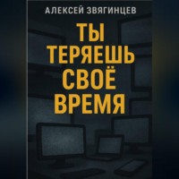 . Ты теряешь СВОЁ ВРЕМЯ
