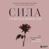 Анастасия Филиппова. Сила сексуальности. Путь к женственности через любовь и удовольствие
