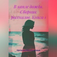 Наталья Юрьевна Рахматулина. В капле дождя. Сборник рассказов. Книга 1
