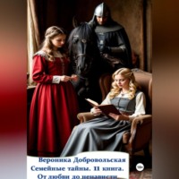 Вероника Добровольская. Семейные тайны. 11 книга. От любви до ненависти.