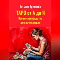 Татьяна Александровна Ермолова. Таро от А до Я. Полное руководство для начинающих