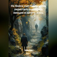 Лилия Роуз. Не бойся чувствовать: как перестать подавлять эмоции и начать жить.