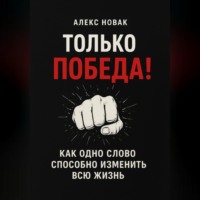 Алекс Новак. Только Победа! Как одно слово способно изменить всю жизнь