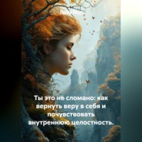 . Ты это не сломано: как вернуть веру в себя и почувствовать внутреннюю целостность.