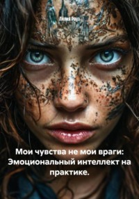 Мои чувства не мои враги: Эмоциональный интеллект на практике