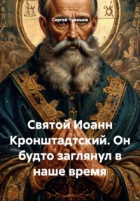 Святой Иоанн Кронштадтский. Он будто заглянул в наше время