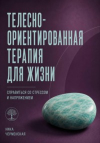 Телесно-ориентированная терапия для жизни. Справиться со стрессом и напряжением