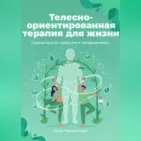 Ника Черменская. Телесно-ориентированная терапия для жизни. Справиться со стрессом и напряжением