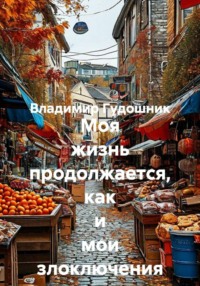 Моя жизнь продолжается, как и мои злоключения