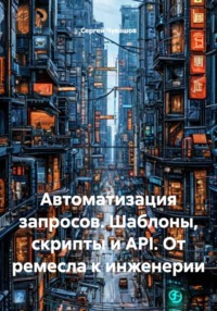 Автоматизация запросов. Шаблоны, скрипты и API. От ремесла к инженерии