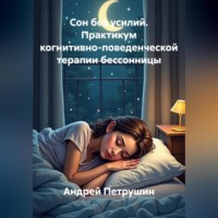 Андрей Петрушин. Сон без усилий. Практикум когнитивно-поведенческой терапии бессонницы