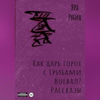 Яра Рубин. Как царь Горох с грибами воевал? Рассказы