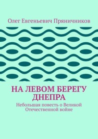 На левом берегу Днепра. Небольшая повесть о Великой Отечественной войне
