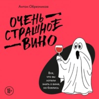Антон Обрезчиков. Очень страшное вино. Все, что вы хотели знать о вине, но боялись