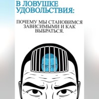 . В ловушке удовольствия :почему мы становимся зависимыми и как выбраться
