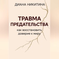 Диана Сергеевна Никитина. Травма предательства: как восстановить доверие к миру
