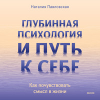 Наталия Павловская. Глубинная психология и путь к себе. Как почувствовать смысл в жизни