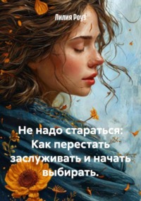 Не надо стараться: Как перестать заслуживать и начать выбирать
