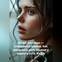 . Когда молчишь – становится громче. Как разорвать цепь абьюза и вернуть себе жизнь