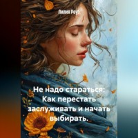 Лилия Роуз. Не надо стараться: Как перестать заслуживать и начать выбирать.