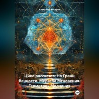 . Цикл рассказов: На Грани Вечности. Меркаба Мгновения. Геометрии Молчания