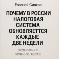Евгений Владимирович Сивков. Почему в России налоговая система обновляется каждые две недели: экономика вечного теста
