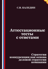 Аттестационные тесты с ответами. Стратегия конкуренции как основа деловой стратегии компании