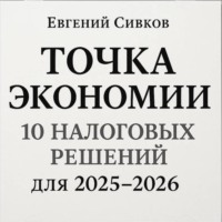 Евгений Владимирович Сивков. Точка экономии: 10 налоговых решений для перехода с 2025 на 2026 год