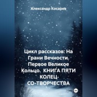 Александр Валериевич Косарев. Цикл рассказов: На Грани Вечности. Первое Великое Кольцо. КНИГА ПЯТИ КОЛЕЦ СО-ТВОРЧЕСТВА