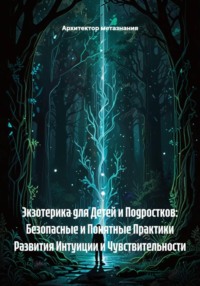 Экзотерика для Детей и Подростков: Безопасные и Понятные Практики Развития Интуиции и Чувствительности