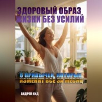 Андрей Кид. Здоровый образ жизни без усилий: 6 привычек, которые изменят всё за месяц