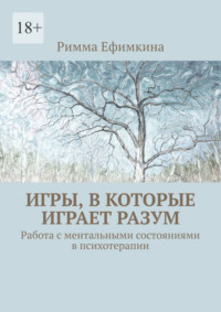 Игры, в которые играет разум. Работа с ментальными состояниями в психотерапии