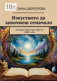 Изкуството да започнеш отначало. Пътешествие към твоето ново «Аз»