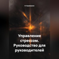 . Управление стрессом. Руководство для руководителей