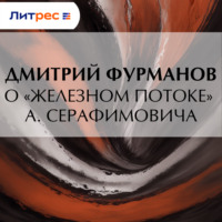 Дмитрий Фурманов. О «Железном потоке» А. Серафимовича