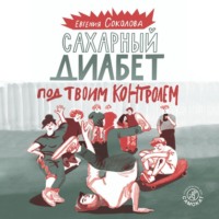 Евгения Соколова. Сахарный диабет под твоим контролем