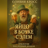 Оливия Кросс. ЯЙЦО В БОЧКЕ С ЭЛЕМ (трилогия ПОСЛЕДНИЙ ДРАКОН)