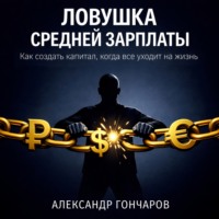 Александр Гончаров. Ловушка средней зарплаты. Как создать капитал, когда все уходит на жизнь.