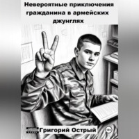 Григорий Острый. Невероятные приключения гражданина в армейских джунглях