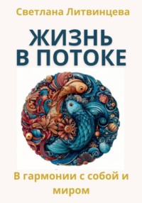 Жить в потоке. Искусство быть в гармонии с собой и миром