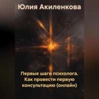 Юлия Сергеевна Акиленкова. Первые шаги психолога. Как провести первую консультацию (онлайн)