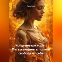. Когда внутри горит. Путь женщины к полной свободе от себя
