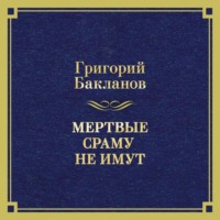 Григорий Бакланов. Мертвые сраму не имут