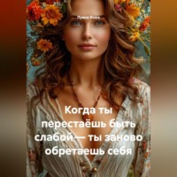 . Когда ты перестаёшь быть слабой – ты заново обретаешь себя