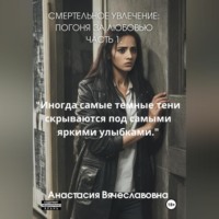 Анастасия Вячеславовна Незабываемая. Смертельное Увлечение: Погоня за Любовью. Часть 1
