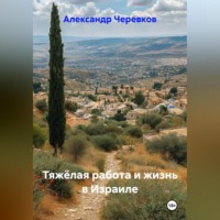. Тяжёлая работа и жизнь в Израиле